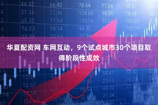 华夏配资网 车网互动，9个试点城市30个项目取得阶段性成效