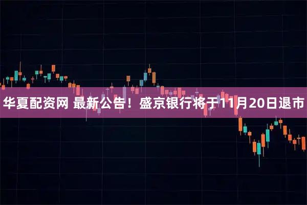华夏配资网 最新公告!盛京银行将于11月20日退市