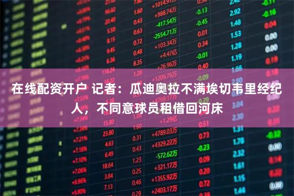 在线配资开户 记者：瓜迪奥拉不满埃切韦里经纪人，不同意球员租借回河床