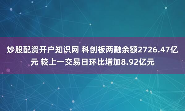 炒股配资开户知识网 科创板两融余额2726.47亿元 较上一交易日环比增加8.92亿元