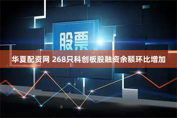 华夏配资网 268只科创板股融资余额环比增加