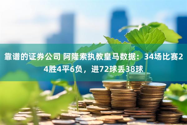 靠谱的证券公司 阿隆索执教皇马数据：34场比赛24胜4平6负，进72球丢38球