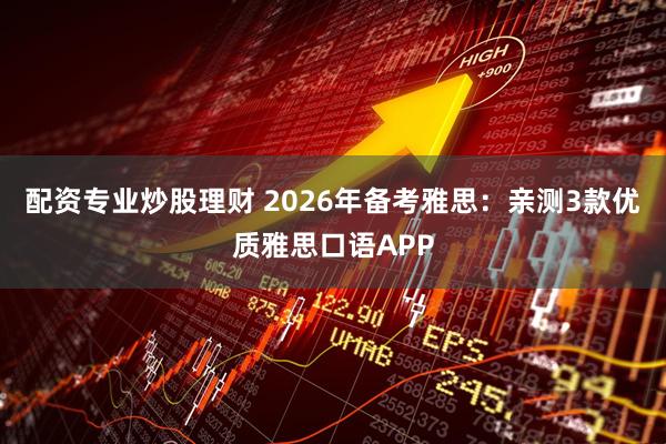 配资专业炒股理财 2026年备考雅思：亲测3款优质雅思口语APP