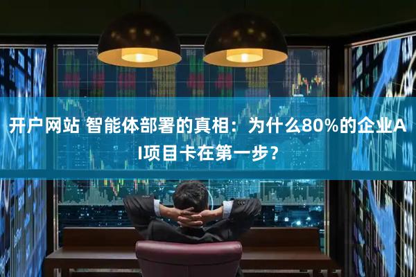 开户网站 智能体部署的真相：为什么80%的企业AI项目卡在第一步？