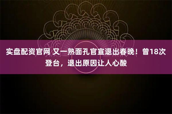实盘配资官网 又一熟面孔官宣退出春晚！曾18次登台，退出原因让人心酸