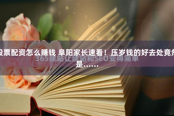 股票配资怎么赚钱 阜阳家长速看!压岁钱的好去处竟然是......