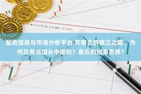 配资信息与市场分析平台 苏格兰的独立之路,为何总有法国从中搅和?最后的结果怎样?