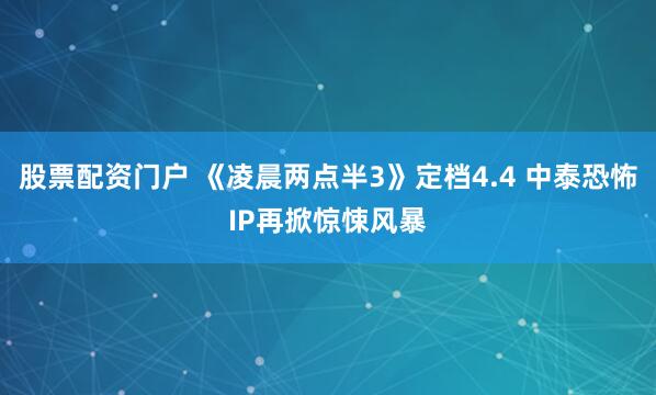 股票配资门户 《凌晨两点半3》定档4.4 中泰恐怖IP再掀惊悚风暴