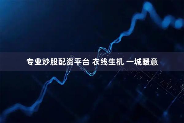 专业炒股配资平台 衣线生机 一城暖意