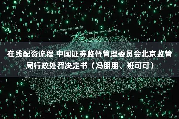 在线配资流程 中国证券监督管理委员会北京监管局行政处罚决定书（冯朋朋、班可可）