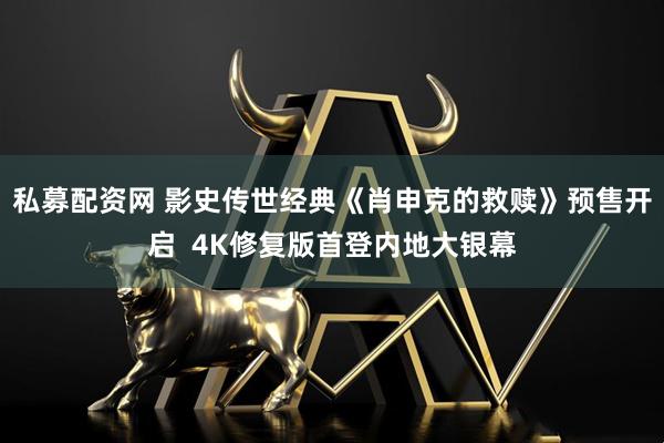 私募配资网 影史传世经典《肖申克的救赎》预售开启  4K修复版首登内地大银幕