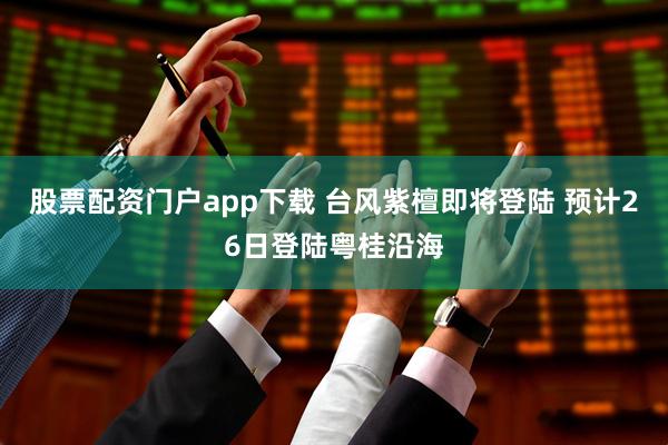 股票配资门户app下载 台风紫檀即将登陆 预计26日登陆粤桂沿海